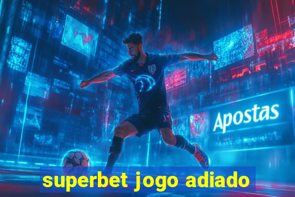 superbet jogo adiado